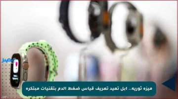 ميزة ثورية.. أبل تعيد تعريف قياس ضغط الدم بتقنيات مبتكرة